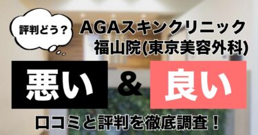 【評判どう？】AGAスキンクリニック東京美容外科 福山院の悪い＆良い口コミを徹底調査した結果！